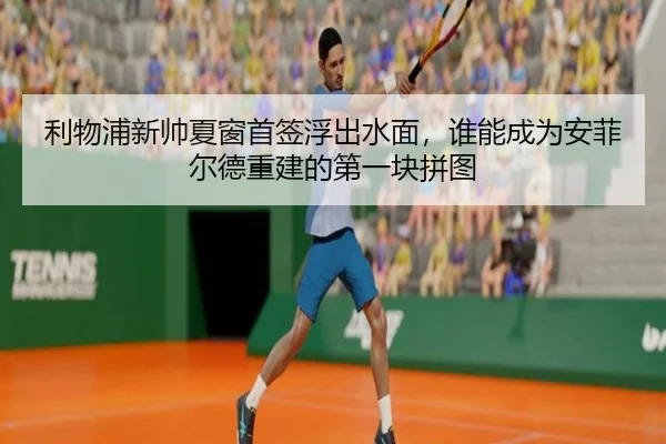 利物浦新帅夏窗首签浮出水面，谁能成为安菲尔德重建的第一块拼图